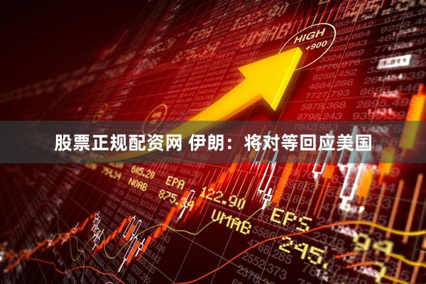 股票正规配资网 伊朗：将对等回应美国