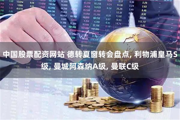中国股票配资网站 德转夏窗转会盘点, 利物浦皇马S级, 曼城阿森纳A级, 曼联C级