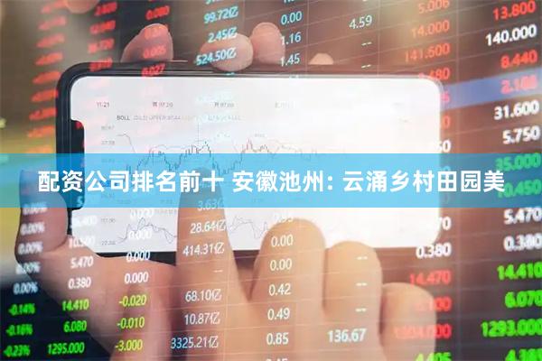 配资公司排名前十 安徽池州: 云涌乡村田园美
