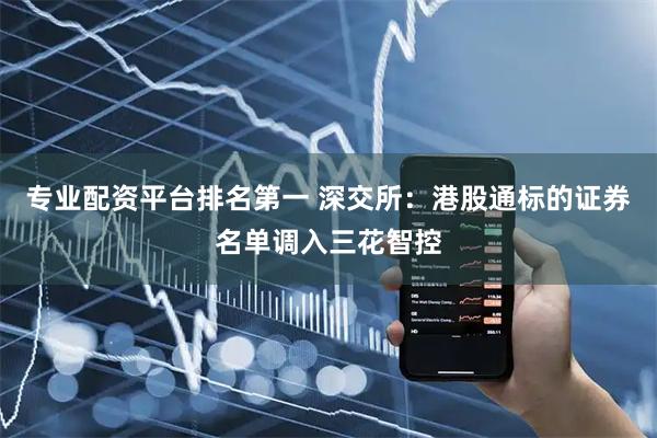 专业配资平台排名第一 深交所：港股通标的证券名单调入三花智控