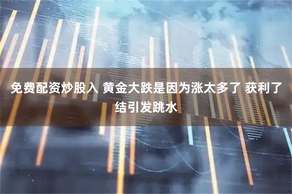 免费配资炒股入 黄金大跌是因为涨太多了 获利了结引发跳水